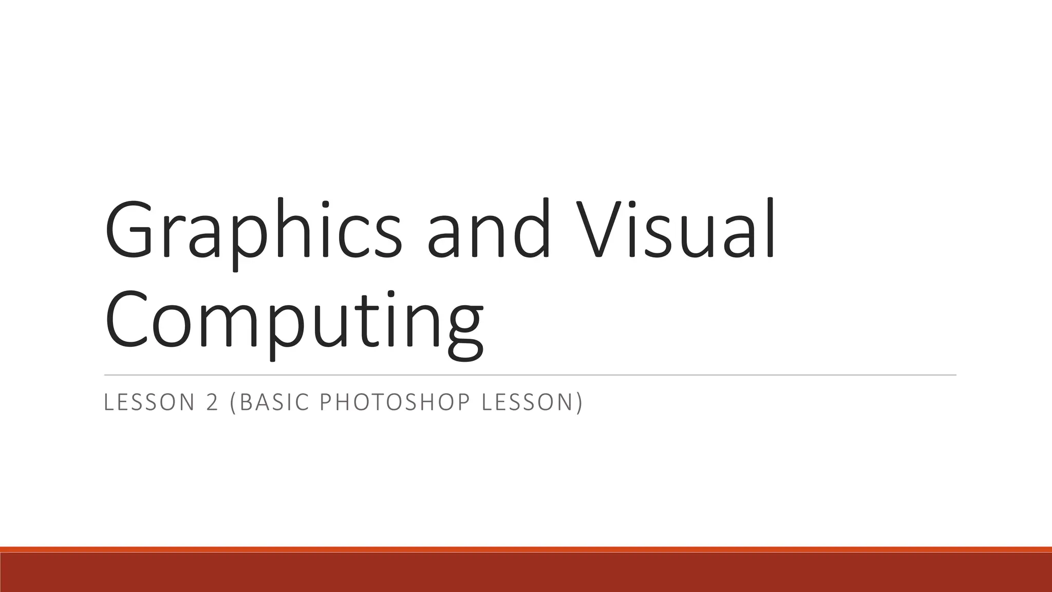 Graphics and Visual
Computing
LESSON 2 (BASIC PHOTOSHOP LESSON)
 