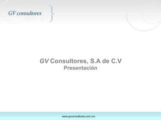 GVConsultores, S.A de C.V Presentación www.gvconsultores.com.mx 