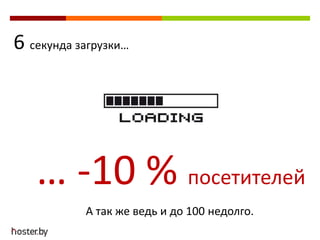 6 секунда загрузки…
… -10 % посетителей
А так же ведь и до 100 недолго.
 