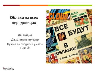 Облака на всех
передовицах
Да, модно
Да, многим полезно
Нужно ли сходить с ума? –
Нет! 
 