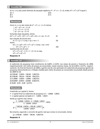 Se m, n e p são raízes distintas da equação algébrica x3 – x2 + x – 2 = 0, então m3 + n3 + p3 é igual a
A)–1. D)4.
B) 1. E) 5.
C) 3.
Como m, n e p são raízes de x3 – x2 + x – 2 = 0, temos:
Somando essas equações, temos:
(m3 + n3 + p3) – (m2 + n2 + p2) + (m + n + p) – 6 = 0 (I)
Das relações de Girard vem:
m + n + p = 1 e mp + np + mn = 1 (II)
Assim,
(m + n + p)2 = m2 + n2 + p2 + 2 (mp + np + mn)
∴ m2 + n2 + p2 = –1 (III)
Substituindo em (I) vem:
m3 + n3 + p3 – (–1) + 1 – 6 = 0, ou seja,
m3 + n3 + p3 = 4
Resposta: D
A caderneta de poupança teve rendimento de 0,68% e 0,54% nos meses de janeiro e fevereiro de 2009,
respectivamente. Um índice de preços ao consumidor, nesses mesmos meses, foi de 0,46% e 0,27%, respecti-
vamente. Ao final de fevereiro de 2009, o ganho real de uma aplicação em caderneta de poupança (ganho da
poupança descontando-se a inflação medida pelo índice de preços ao consumidor) acumulado desde janeiro
de 2009 foi de
A)(100,68 ⋅ 1,0054 – 100,46 ⋅ 1,0027)%.
B) (100,68 ⋅ 100,54 – 100,46 ⋅ 100,27)%.
C) (1,0068 ⋅ 1,0054 – 1,0046 ⋅ 1,0027)%.
D)(0,0068 ⋅ 0,0054 – 0,0046 ⋅ 0,0027)%.
E) (0,68 ⋅ 0,54 – 0,46 ⋅ 0,27)%.
Investindo um capital C, temos:
• o capital final na caderneta de poupança é C ⋅ 1,0068 ⋅ 1,0054.
• o capital apenas corrigido é C ⋅ 1,0046 ⋅ 1,0027.
Sendo g o ganho real, temos:
No entanto, seguindo o conceito de ganho real que consta no enunciado, temos:
g = (100,68 ⋅ 1,0054 – 100,46 ⋅ 1,0027)%
Resposta: A
g =
⎛
⎝⎜
⎞
⎠
⋅ ⋅
⋅
100 68 1 0054 100 46 1 0027
1 0046 1 0027
, , – , ,
, , ⎟⎟%
g
C C
C
=
⋅ ⋅ ⋅ ⋅
⋅ ⋅
1 0068 1 0054 1 0046 1 0027
1 0046 1 002
, , – , ,
, , 77
100⋅ %
Resolução
Questão 27
▼
m3 – m2 + m – 2 = 0
n3 – n2 + n – 2 = 0
p3 – p2 + p – 2 = 0
Resolução
Questão 26
▼
18GV – ECONOMIA/2010 ANGLO VESTIBULARES
 