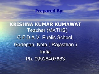Prepared By: KRISHNA KUMAR KUMAWAT  Teacher (MATHS) C.F.D.A.V. Public School, Gadepan, Kota ( Rajasthan ) India Ph. 09928407883 