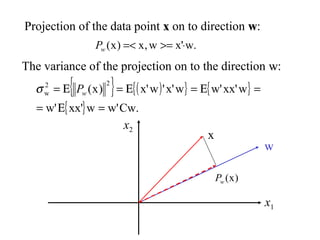 { } ( ){ } { }
{ } Cw.w'wxx'w'
wxx'w'wx''wx')x(
22
w
=Ε=
=Ε=Ε=Ε= wPσ
The variance of the projection on to the direction ww:
Projection of the data point xx on to direction ww:
w.x'w,x)x( ⋅>==<wP
w
x
)x(wP
x1
x2
 