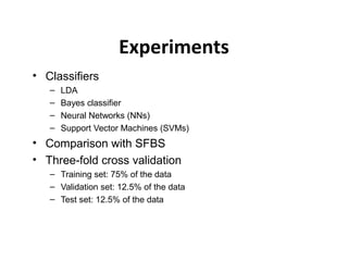 Experiments
• Classifiers
– LDA
– Bayes classifier
– Neural Networks (NNs)
– Support Vector Machines (SVMs)
• Comparison with SFBS
• Three-fold cross validation
– Training set: 75% of the data
– Validation set: 12.5% of the data
– Test set: 12.5% of the data
 