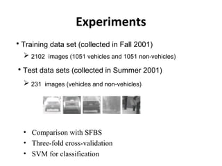 Experiments
• Training data set (collected in Fall 2001)
 2102 images (1051 vehicles and 1051 non-vehicles)
• Test data sets (collected in Summer 2001)
 231 images (vehicles and non-vehicles)
• Comparison with SFBS
• Three-fold cross-validation
• SVM for classification
 