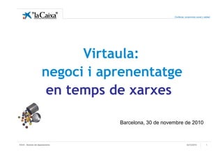 Confianza, compromiso social y calidad




                           Virtaula:
                     negoci i aprenentatge
                      en temps de xarxes

                                 Barcelona, 30 de novembre de 2010



XXXX - Nombre del departamento                                     02/12/2010          1
 