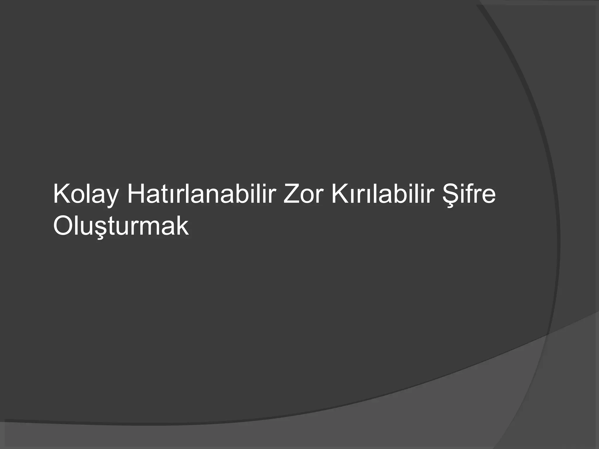 Kolay Hatırlanabilir Zor Kırılabilir Şifre
Oluşturmak
 