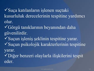 Suça katılanların işlenen suçtaki
kusurluluk derecelerinin tespitine yardımcı
olur.
Görgü tanıklarının beyanından daha
güvenilirdir.
Suçun işleniş şeklinin tespitine yarar.
Suçun psikolojik karakterlerinin tespitine
yarar.
Diğer benzeri olaylarla ilişkilerini tespit
eder.
                   www.gokayegitim.com         119
 