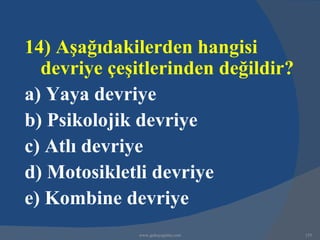 14) Aşağıdakilerden hangisi
  devriye çeşitlerinden değildir?
a) Yaya devriye
b) Psikolojik devriye
c) Atlı devriye
d) Motosikletli devriye
e) Kombine devriye
              www.gokayegitim.com   155
 
