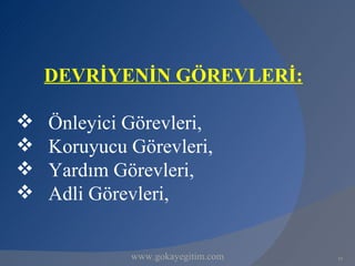 DEVRİYENİN GÖREVLERİ:

   Önleyici Görevleri,
   Koruyucu Görevleri,
   Yardım Görevleri,
   Adli Görevleri,


             www.gokayegitim.com   19
 