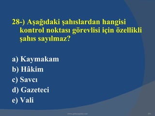 28-) Aşağıdaki şahıslardan hangisi
  kontrol noktası görevlisi için özellikli
  şahıs sayılmaz?

a) Kaymakam
b) Hâkim
c) Savcı
d) Gazeteci
e) Vali
                 www.gokayegitim.com         201
 