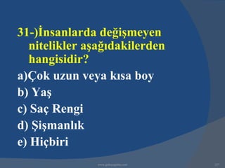 31-)İnsanlarda değişmeyen
  nitelikler aşağıdakilerden
  hangisidir?
a)Çok uzun veya kısa boy
b) Yaş
c) Saç Rengi
d) Şişmanlık
e) Hiçbiri
               www.gokayegitim.com   237
 