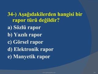 34-) Aşağıdakilerden hangisi bir
  rapor türü değildir?
a) Sözlü rapor
b) Yazılı rapor
c) Görsel rapor
d) Elektronik rapor
e) Manyetik rapor

              www.gokayegitim.com   240
 