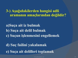3-) Aşağıdakilerden hangisi adli
   aramanın amaçlarından değildir?

a)Suça ait iz bulmak
b) Suça ait delil bulmak
c) Suçun işlenmesini engellemek

d) Suç failini yakalamak
e) Suça ait delilleri toplamak
                 www.gokayegitim.com   248
 