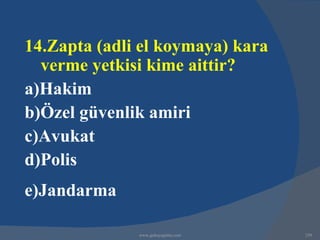 14.Zapta (adli el koymaya) kara
  verme yetkisi kime aittir?
a)Hakim
b)Özel güvenlik amiri
c)Avukat
d)Polis
e)Jandarma

              www.gokayegitim.com   259
 