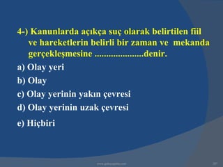4-) Kanunlarda açıkça suç olarak belirtilen fiil
   ve hareketlerin belirli bir zaman ve mekanda
   gerçekleşmesine .....................denir.
a) Olay yeri
b) Olay
c) Olay yerinin yakın çevresi
d) Olay yerinin uzak çevresi
e) Hiçbiri



                   www.gokayegitim.com             287
 