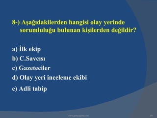 8-) Aşağıdakilerden hangisi olay yerinde
   sorumluluğu bulunan kişilerden değildir?

a) İlk ekip
b) C.Savcısı
c) Gazeteciler
d) Olay yeri inceleme ekibi
e) Adli tabip


                    www.gokayegitim.com       291
 