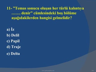11- ”Temas sonucu oluşan her türlü kalıntıya
   ……. denir” cümlesindeki boş bölüme
   aşağıdakilerden hangisi gelmelidir?

a) İz
b) Delil
c) Papil
d) Traje
e) Delta



                   www.gokayegitim.com         294
 