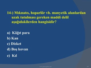 14-) Mıknatıs, hoparlör vb. manyetik alanlardan
   uzak tutulması gereken maddi delil
   aşağıdakilerden hangisidir?

a) Kâğıt para
b) Kan
c) Disket
d) Boş kovan
e) Kıl

                   www.gokayegitim.com            297
 