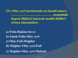 33-) Olay yeri incelemenin en önemli amacı;
    …………-…………-………… arasındaki
    üçgeni (ilişkiyi) kuracak maddi delilleri
    ortaya çıkarmaktır.

a) Polis-Hakim-Savcı
b) Sanık-Polis-Olay yeri
c) Olay-Fail-Mağdur
d) Mağdur-Olay yeri-Fail
e) Mağdur-Olay yeri-Maktul
                    www.gokayegitim.com         316
 