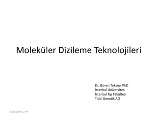 Dr. Güven Toksoy, PhD
İstanbul Üniversitesi
İstanbul Tıp Fakültesi
Tıbbi Genetik AD
Moleküler Dizileme Teknolojileri
31.10.2014 22:44 1
 