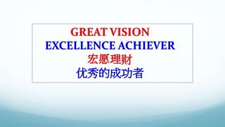 GREAT VISION 
EXCELLENCE ACHIEVER 
宏愿理财 
优秀的成功者 
 