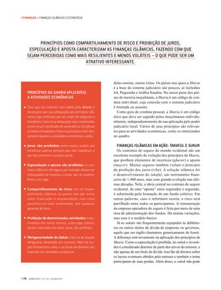 delas sunitas, outras xiitas. Os países nos quais a Sharia
é a base do sistema judiciário são poucos, aí incluídos
Irã, Paquistão e Arábia Saudita. Na maior parte dos paí-
ses de maioria muçulmana, a Sharia é um código de con-
duta individual, cuja conexão com o sistema judiciário
é limitada ou ausente.
Como guia de conduta pessoal, a Sharia é um código
ético que deve ser seguido pelos muçulmanos individu-
almente, independentemente de sua aplicação pelo poder
judiciário local. Vários de seus princípios são relevan-
tes para as atividades econômicas, como os sintetizados
no quadro.
FINANÇAS ISLÂMICAS EM AÇÃO: TAKAFUL E SUKUK
Os contratos de seguro do mundo ocidental são um
excelente exemplo de violação dos princípios da Sharia,
que proíbem elementos de incerteza (gharar) e aposta
(maysir). Muitos seguros também violam o princípio
da proibição dos juros (riba). A solução islâmica foi
o desenvolvimento do takaful, um instrumento finan-
ceiro de 1.400 anos, mas com grande evolução nas últi-
mas décadas. Nele, a ideia central no contrato de seguro
ocidental, de uma “aposta” entre segurador e segurado,
é substituída pela formação de um fundo coletivo. Em
outras palavras, caso o infortúnio ocorra, o risco será
partilhado entre todos os participantes. A remuneração
da empresa operadora do seguro é feita por meio de uma
taxa de administração dos fundos. Há muitas variações,
mas esse é o modelo básico.
Já os sukuks são frequentemente equipados às debêntu-
res ou outros títulos de dívida de empresas ou governos,
aquilo que em inglês chamamos genericamente de bonds.
A diferença está novamente na aplicação dos princípios da
Sharia. Como a especulação é proibida, no sukuk o investi-
dor é considerado detentor de parte dos ativos do emissor, e
não apenas de um título de dívida. Isso lhe dá direitos sobre
os lucros eventuais obtidos pelo emissor e também o torna
participante de suas perdas. Além disso, o sukuk não pode
PRINCÍPIOS COMO COMPARTILHAMENTO DE RISCO E PROIBIÇÃO DE JUROS,
ESPECULAÇÃO E APOSTA CARACTERIZAM AS FINANÇAS ISLÂMICAS, FAZENDO COM QUE
SEJAM PERCEBIDAS COMO MAIS RESILIENTES E MENOS VOLÁTEIS – O QUE PODE SER UM
ATRATIVO INTERESSANTE.
PRINCÍPIOS DA SHARIA APLICÁVEIS
A ATIVIDADES ECONÔMICAS
Para que um contrato seja válido pela Sharia, é
necessário que sua adequação aos princípios islâ-
micos seja verificada por um corpo de religiosos e
estudiosos. Caso essa adequação seja comprovada,
emite-se um certificado de observância (Certificate
of Sharia Compliance). Entre os princípios mais dire-
tamente ligados a atividades econômicas, estão:
Juros são proibidos: entre outras razões, por
beneficiar apenas pessoas que não trabalham e
por não promover a justiça social.
Especulação e aposta são proibidas: os con-
tratos islâmicos de seguro, por exemplo, devem ser
estruturados de maneira a evitar que se asseme-
lhem a um jogo.
Compartilhamento do risco: em um empre-
endimento islâmico, as partes não são vistas
como financiador e empreendedor, mas como
parceiros em uma empreitada, sem qualquer
garantia de lucro.
Proibição de determinadas atividades: inves-
timentos em certos setores, como jogo, tabaco,
álcool e derivados da carne suína, são proibidos.
Obrigatoriedade do Zakat: trata-se de doação
obrigatória, destinada aos carentes. Além da fun-
ção humanitária, reduz o acúmulo de dinheiro não
investido em atividades produtivas.
•
•
•
•
•
•
| 16 GVEXECUTIVO • V 14 • N 2 • JUL/DEZ 2015
| FINANÇAS • FINANÇAS ISLÂMICAS E ESTRATÉGIA
 