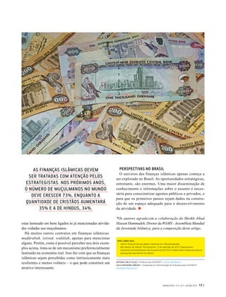 estar lastreado em bens ligados às já mencionadas ativida-
des vedadas aos muçulmanos.
Há muitos outros contratos em finanças islâmicas:
muḍārabah, istisnā, wakālah, apenas para mencionar
alguns. Porém, como é possível perceber nos dois exem-
plos acima, trata-se de um mecanismo preferencialmente
lastreado na economia real. Isso faz com que as finanças
islâmicas sejam percebidas como intrinsicamente mais
resilientes e menos voláteis – o que pode constituir um
atrativo interessante.
PERSPECTIVAS NO BRASIL
O universo das finanças islâmicas apenas começa a
ser explorado no Brasil. As oportunidades estratégicas,
entretanto, são enormes. Uma maior disseminação de
conhecimento e informações sobre o assunto é neces-
sária para conscientizar agentes públicos e privados, e
para que os primeiros passos sejam dados na constru-
ção de um espaço adequado para o desenvolvimento
da atividade.
*Os autores agradecem a colaboração do Sheikh Jihad
Hassan Hammadeh, Diretor da WAMY -Assembleia Mundial
da Juventude Islâmica, para a composição deste artigo.
PARA SABER MAIS:
-	 Islamic Financial Services Board. Disponível em: ifsb.org/index.php
-	 Big Interest, No Interest. The Economist. 13 de setembro de 2014. Disponível em:
economist.com/news/finance-and-economics/21617014-market-islamic-financial-products-
growing-fast-big-interest-no-interest
ANTONIO GELIS FILHO > Professor da FGV/EAESP > antonio.gelis@fgv.br
LEILA MOHAMAD ABDUNI > Graduanda em Administração de Empresas pela FGV/EAESP>
leila.abduni@gmail.com
AS FINANÇAS ISLÂMICAS DEVEM
SER TRATADAS COM ATENÇÃO PELOS
ESTRATEGISTAS. NOS PRÓXIMOS ANOS,
O NÚMERO DE MUÇULMANOS NO MUNDO
DEVE CRESCER 73%, ENQUANTO A
QUANTIDADE DE CRISTÃOS AUMENTARÁ
35% E A DE HINDUS, 34%.
GVEXECUTIVO • V 14 • N 2 • JUL/DEZ 2015 17 |
 