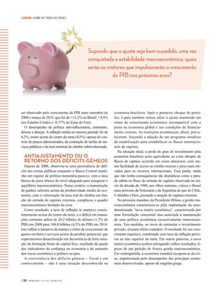| CRISE• A MÃE DE TODAS AS CRISES
Supondo que o ajuste seja bem-sucedido, uma vez
conquistada a estabilidade macroeconômica, quais
serão os motores que impulsionarão o crescimento
do PIB nos próximos anos?
| 50 GVEXECUTIVO • V 14 • N 2 • JUL/DEZ 2015
ser observado pelo crescimento do PIB entre setembro de
2008 e março de 2015, que foi de +15,2% no Brasil, +9,4%
nos Estados Unidos e -0,37% na Zona do Euro.
O desempenho da política anti-inflacionária, entretanto,
deixou a desejar. A inflação média no mesmo período foi de
6,2%, muito acima do centro da meta (4,5%), apesar do con-
trole de preços administrados, da contenção de tarifas de ser-
viços públicos e da taxa nominal de câmbio sobrevalorizada.
ANTIAJUSTAMENTO OU O
RETORNO DOS DÉFICITS GÊMEOS
Depois de 2008, observou-se uma persistência de défi-
cits nas contas públicas enquanto o Banco Central manti-
nha um regime de política monetária passivo, com a taxa
básica de juros abaixo do nível adequado para assegurar o
equilíbrio macroeconômico. Nesse cenário, a manutenção
de ganhos salariais acima da produtividade média da eco-
nomia, com a valorização da taxa real de câmbio em fun-
ção da entrada de capitais externos, complicou o quadro
macroeconômico herdado da crise.
Como resultado, a taxa de inflação se manteve consis-
tentemente acima do centro da meta, e o déficit em transa-
ções correntes saltou de 28,2 bilhões de dólares (1,7% do
PIB) em 2008 para 104,8 bilhões (4,5% do PIB) em 2014.
Isso reflete a tentativa de manter o ritmo de crescimento de
gastos em bens e serviços acima do produto potencial, que
experimentou desaceleração em decorrência da forte retra-
ção da formação bruta de capital fixo, resultado da queda
dos indicadores de confiança na economia e do aumento
dos riscos econômico e político no país.
A coexistência dos déficits gêmeos – fiscal e em
conta-corrente – não é uma situação desconhecida na
economia brasileira. Após o primeiro choque do petró-
leo, o país também tentou adiar o ajuste mantendo um
ritmo de crescimento econômico incompatível  com a
piora na economia global e nas condições de financia-
mento externo. As restrições econômicas, afinal, preva-
leceram, forçando a adoção de um programa ortodoxo
de estabilização para restabelecer os fluxos internacio-
nais de capitais.
Na situação atual, a perda do grau de investimento pela
economia brasileira seria equivalente ao corte abrupto de
fluxos de capitais ocorrido em crises anteriores, com me-
nor facilidade de acesso ao crédito externo e juros mais ele-
vados para os recursos internacionais. Essa perda, ainda
que não tenha consequências tão dramáticas como a para-
da súbita no fluxo de entrada de capitais observada no iní-
cio da década de 1980, aos olhos externos, coloca o Brasil
mais próximo da Venezuela e da Argentina do que do Chile,
Colômbia e Peru, piorando a atração de capitais externos.
No primeiro mandato da Presidente Dilma, a gestão ma-
croeconômica caracterizou-se pela implantação da auto-
denominada “nova matriz econômica”, caracterizada por
uma formulação conceitual rasa associada à manutenção
de uma política econômica excessivamente intervencio-
nista. Tais medidas, ao invés de estimular o investimento
privado, tiveram efeito contrário. O resultado foi um cres-
cimento raquítico, combinado com taxa de inflação próxi-
ma ao teto superior da meta. Em outras palavras, a nova
matriz econômica acabou entregando velhos resultados, tí-
picos de um período de frouxa gestão macroeconômica.
Em contrapartida, a economia mundial recupera-se da cri-
se, impulsionada pelo desempenho das principais econo-
mias desenvolvidas, apesar da tragédia grega.
 