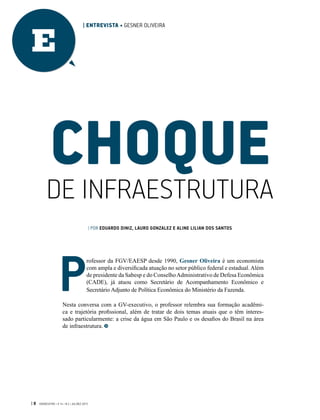 P
rofessor da FGV/EAESP desde 1990, Gesner Oliveira é um economista
com ampla e diversificada atuação no setor público federal e estadual. Além
de presidente da Sabesp e do ConselhoAdministrativo de Defesa Econômica
(CADE), já atuou como Secretário de Acompanhamento Econômico e
Secretário Adjunto de Política Econômica do Ministério da Fazenda.
Nesta conversa com a GV-executivo, o professor relembra sua formação acadêmi-
ca e trajetória profissional, além de tratar de dois temas atuais que o têm interes-
sado particularmente: a crise da água em São Paulo e os desafios do Brasil na área
de infraestrutura.
DE INFRAESTRUTURA
| POR EDUARDO DINIZ, LAURO GONZALEZ E ALINE LILIAN DOS SANTOS
CHOQUE
| 8 GVEXECUTIVO • V 14 • N 2 • JUL/DEZ 2015
| ENTREVISTA • GESNER OLIVEIRA
E
 