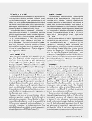 GVEXECUTIVO • V 14 • N 2 • JUL/DEZ 2015 61 |
SECAS E ESTIAGENS
Em uma busca por palavras-chave em jornais de grande
circulação no país, foram encontradas 317 reportagens com
os termos “seca” e “estiagem”. Dentre elas, uma análise mais
detalhada identificou 132 notícias válidas para a análise de
dados, sendo as demais descartadas por serem repetidas ou
não estarem relacionadas ao contexto estudado. O exame
desse material permitiu mapear os principais eventos relata-
dos, distinguindo-se claramente três desastres de proporções
maiores: a seca do Norte/Nordeste em 2007 e 2008, que se
repetiu em 2012, e a estiagem que assolou a região Sul em
2008 e 2009.
Buscou-se ainda identificar nas notícias os principais setores
envolvidos e, para tanto, utilizou-se a Classificação Nacional
das Atividades Econômicas (CNAE). Destacam-se aqui duas
observações: a administração pública é mencionada como
agente responsável pela mitigação do evento e atuação no mo-
mento da crise; já os setores de agricultura e pecuária aparecem
como os mais atingidos pelas secas e estiagens por terem afe-
tadas suas capacidades de produção e fornecimento. A análi-
se das notícias também permitiu a identificação dos chamados
impactosdiretos(queocorremconcomitantementeenamesma
localização do desastre) e dos indiretos (em momentos futuros
ou em elos à jusante na cadeia).
ENCHENTES
Da mesma forma, foram identificadas 1.009 reportagens
com o termo “enchente”, das quais se consideraram 428 vá-
lidas para a pesquisa. A análise permitiu identificar os even-
tos mais graves que assolaram o país de acordo com o núme-
ro de notícias, destacando-se as enchentes de Santa Catarina
em 2008, temporais e enchentes em São Paulo entre os anos
de 2009 e 2011, com destaque para a cidade de São Luiz do
Paraitinga em 2010, e o desastre da região serrana do Rio de
Janeiro em 2011. Além disso, identificou-se a maior recor-
rência desses eventos nas regiões Sudeste e Sul. Esse dado
é crucial, pois, na análise de vulnerabilidade da cadeia de
suprimentos, a probabilidade de ocorrência de determina-
do risco deve ser altamente considerada.
Quanto aos setores mais afetados, novamente a adminis-
tração pública ganha destaque, citada em 83% das notícias
como agente responsável pela mitigação e ajuda durante
o desastre. De outro lado, nesses eventos maior enfoque
é dado aos impactos sobre a população, em função do nú-
mero de desalojados e desabrigados, e dos riscos de doen-
ças relacionadas às inundações. O impacto direto sobre as
atividades das cadeias de suprimentos aparece com pou-
co destaque para setores como turismo (5 reportagens) e
DEFINIÇÃO DE DESASTRE	
Desastres podem ser classificados por sua origem como na-
turais (reflexos de condições geográficas, climáticas, hidro-
lógicas ou mesmo biológicas, como nas epidemias); ou não
naturais, que são os eventos causados por tecnologias ou pela
ação humana (caso de um acidente aéreo ou ataque terrorista,
por exemplo). Também podem ser categorizados por sua du-
rabilidade, podendo ser súbitos ou de longa duração.
Os desastres têm impactos importantes – e crescentes –
sobre as sociedades modernas. Na última década, para citar
apenas exemplos de desastres naturais, o mundo experimen-
tou catástrofes como o tufão Hayan (2013), o furacão Sandy
(2012), o tsunami e terremoto no Japão (2011), as inunda-
ções no Paquistão (2010), o terremoto no Haiti (2010), o fu-
racão Katrina (2005) e o tsunami do Oceano Índico (2004).
Além desses, anualmente, acontecem centenas de desastres
menores e menos divulgados, mas que igualmente geram ne-
cessidade de assistência humanitária e adaptação das popula-
ções e organizações afetadas.
DESASTRES NO BRASIL
Secas, estiagens e inundações são os fenômenos que, no
Brasil, mais resultam em situações emergenciais caracteri-
záveis como desastre. De acordo com dados da Conferência
Nacional de Mudanças Climáticas, 53% dos eventos ocorri-
dos no país entre 1991 e 2010 estiveram relacionados à falta
d’água (secas e estiagens) e 33% ao excesso dela (inundações
graduais ou bruscas).
Mas, apesar de aparecer em 8o
lugar na lista de países com
maior número de desastres naturais, felizmente o Brasil não ocu-
pa a mesma posição de destaque no número de óbitos em sua
decorrência. Ou seja, mesmo com grande incidência de eventos,
eles costumam ser menos letais do que os de outros países.
Isso não significa que não haja impactos graves à popula-
ção e à atividade econômica. Um aspecto que merece ser es-
tudado é o efeito sobre as redes de suprimentos. Desastres
causam danos à infraestrutura logística e rupturas em cadeias,
afetando o desempenho de organizações, exigindo que as em-
presas desenhem um planejamento proativo e gerenciem o
risco decorrente desses eventos.
Buscando avaliar como as empresas brasileiras estão se
saindo nesse quesito, a pesquisa do GVCELOG reuniu e
analisou fontes documentais a fim de identificar os desas-
tres ocorridos no Brasil em um período de dez anos (2003 a
2013), bem como as cadeias de suprimentos afetadas, os im-
pactos sobre a população e as atividades econômicas. Essa
análise foi feita a partir de notícias de jornais de grande circu-
lação e de documentos do IBGE e da Defesa Civil.
 