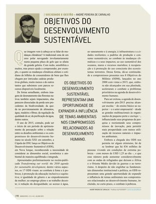 OBJETIVOS DO
DESENVOLVIMENTO
SUSTENTÁVEL
ue imagem vem à cabeça ao se falar de mu-
danças climáticas? A tradicional cena de um
urso polar navegando involuntariamente
numa pequena placa de gelo que se afasta
da grande geleira. Com razão, sensibiliza a
muitos, mas pouco ajuda a compreender, por exem-
plo, o quanto as mudanças climáticas afetam o coti-
diano de bilhões de consumidores de bens que lhes
chegam por intricadas cadeias produ-
tivas globais, muito menos o de outros
tantos que subsistem com parcos re-
cursos disponíveis localmente.
De forma semelhante, embora ima-
gens de desmatamento das florestas na-
tivas também sejam impactantes, elas
parecem dissociadas da perda sem pre-
cedentes da biodiversidade; da que-
da no provisionamento de alimentos,
água, madeira e fibras; da regulação da
qualidade do ar; da purificação da água,
dentre outros.
O ano de 2015, contudo, pode ser
o início de um período de aprimora-
mento da percepção sobre a relação
entre os desafios ambientais e os com-
promissos do desenvolvimento hu-
mano no século XXI: em setembro, a
Cúpula da ONU lança os Objetivos do
Desenvolvimento Sustentável (ODS),
em Nova Iorque, reconhecendo a necessidade de
considerar as dimensões social, econômica e am-
biental de maneira equilibrada e integrada.
Apresentados preliminarmente no recém-publi-
cado Transforming our world: the 2030 agenda
for sustainable development, dentre vários aspec-
tos, os 17 ODS visam: ao combate à fome e à po-
breza; à promoção da educação inclusiva e equita-
tiva; à igualdade de gênero e ao empoderamento
da mulher; ao emprego pleno e ao trabalho decen-
te; à redução da desigualdade; ao acesso à água,
ao saneamento e à energia; à infraestrutura e a ci-
dades resilientes; a padrões de produção e con-
sumo sustentáveis; ao combate às mudanças cli-
máticas e a seus impactos; ao uso sustentável dos
oceanos, mares e recursos marinhos; à recupera-
ção e à promoção do uso consciente dos ecossis-
temas terrestres. Dessa forma, dá-se continuida-
de a compromissos presentes nos 8 Objetivos do
Milênio (ODM), lançados no ano
2000 com vistas a 2015, que, embo-
ra não alcançados em sua plenitude,
aceleraram o combate a problemas
prioritários na agenda de desenvolvi-
mento humano.
Para ser exitosa, a agenda de desen-
volvimento pós-2015 precisa alcan-
çar escolas − do ensino básico ao su-
perior − e o setor empresarial − desde
as grandes multinacionais às organi-
zações de pequeno porte e startups −,
influenciando seus programas de pes-
quisa e reorientando seus compro-
missos de inovação, para permitir
mais prosperidade com menos utili-
zação de recursos naturais e impac-
tos ambientais.
Embora a chegada dos ODS nos
permita ter algum otimismo, há de
se lembrar que há 836  milhões de
pessoas vivendo em condições de extrema po-
breza – com menos de USD 1,25 ao dia –, e que
esse número pode aumentar consideravelmente
com as ondas de refugiados que deixam a África
e o Oriente Médio devido às guerras e ao terro-
rismo. A despeito de não englobar as fundamen-
tais dimensões institucional e política, os ODS re-
presentam uma grande oportunidade de expandir
a influência de temas ambientais nos compromis-
sos relacionados ao desenvolvimento humano, in-
cluindo, no curto prazo, o combate à pobreza.
OS OBJETIVOS DO
DESENVOLVIMENTO
SUSTENTÁVEL
REPRESENTAM UMA
OPORTUNIDADE DE
EXPANDIR A INFLUÊNCIA
DE TEMAS AMBIENTAIS
NOS COMPROMISSOS
RELACIONADOS AO
DESENVOLVIMENTO
HUMANO.
ANDRÉ PEREIRA DE CARVALHO > Professor da FGV/EAESP > andre.carvalho@fgv.br
| 72 GVEXECUTIVO • V 14 • N 2 • JUL/DEZ 2015
| SOCIEDADE E GESTÃO • ANDRÉ PEREIRA DE CARVALHO
 