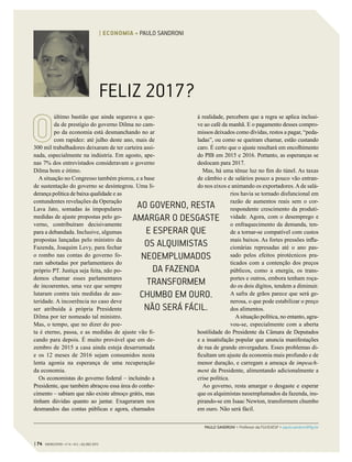 FELIZ 2017?
último bastião que ainda segurava a que-
da de prestígio do governo Dilma no cam-
po da economia está desmanchando no ar
com rapidez: até julho deste ano, mais de
300 mil trabalhadores deixaram de ter carteira assi-
nada, especialmente na indústria. Em agosto, ape-
nas 7% dos entrevistados consideravam o governo
Dilma bom e ótimo.
A situação no Congresso também piorou, e a base
de sustentação do governo se desintegrou. Uma li-
derança política de baixa qualidade e as
contundentes revelações da Operação
Lava Jato, somadas às impopulares
medidas de ajuste propostas pelo go-
verno, contribuíram decisivamente
para a debandada. Inclusive, algumas
propostas lançadas pelo ministro da
Fazenda, Joaquim Levy, para fechar
o rombo nas contas do governo fo-
ram sabotadas por parlamentares do
próprio PT. Justiça seja feita, não po-
demos chamar esses parlamentares
de incoerentes, uma vez que sempre
lutaram contra tais medidas de aus-
teridade. A incoerência no caso deve
ser atribuída à própria Presidente
Dilma por ter nomeado tal ministro.
Mas, o tempo, que no dizer do poe-
ta é eterno, passa, e as medidas de ajuste vão fi-
cando para depois. É muito provável que em de-
zembro de 2015 a casa ainda esteja desarrumada
e os 12 meses de 2016 sejam consumidos nesta
lenta agonia na esperança de uma recuperação
da economia.
Os economistas do governo federal – incluindo a
Presidente, que também abraçou essa área do conhe-
cimento – sabiam que não existe almoço grátis, mas
tinham dúvidas quanto ao jantar. Exageraram nos
desmandos das contas públicas e agora, chamados
à realidade, percebem que a regra se aplica inclusi-
ve ao café da manhã. E o pagamento desses compro-
missos deixados como dívidas, restos a pagar, “peda-
ladas”, ou como se queiram chamar, estão custando
caro. É certo que o ajuste resultará em encolhimento
do PIB em 2015 e 2016. Portanto, as esperanças se
deslocam para 2017.
Mas, há uma tênue luz no fim do túnel. As taxas
de câmbio e de salários pouco a pouco vão entran-
do nos eixos e animando os exportadores.Ade salá-
rios havia se tornado disfuncional em
razão de aumentos reais sem o cor-
respondente crescimento da produti-
vidade. Agora, com o desemprego e
o enfraquecimento da demanda, ten-
de a tornar-se compatível com custos
mais baixos. As fortes pressões infla-
cionárias represadas até o ano pas-
sado pelos efeitos pirotécnicos pra-
ticados com a contenção dos preços
públicos, como a energia, os trans-
portes e outros, embora tenham roça-
do os dois dígitos, tendem a diminuir.
A safra de grãos parece que será ge-
nerosa, o que pode estabilizar o preço
dos alimentos.
Asituação política, no entanto, agra-
vou-se, especialmente com a aberta
hostilidade do Presidente da Câmara de Deputados
e a insatisfação popular que anuncia manifestações
de rua de grande envergadura. Esses problemas di-
ficultam um ajuste da economia mais profundo e de
menor duração, e carregam a ameaça de impeach-
ment da Presidente, alimentando adicionalmente a
crise política.
Ao governo, resta amargar o desgaste e esperar
que os alquimistas neoemplumados da fazenda, ins-
pirando-se em Isaac Newton, transformem chumbo
em ouro. Não será fácil.
AO GOVERNO, RESTA
AMARGAR O DESGASTE
E ESPERAR QUE
OS ALQUIMISTAS
NEOEMPLUMADOS
DA FAZENDA
TRANSFORMEM
CHUMBO EM OURO.
NÃO SERÁ FÁCIL.
PAULO SANDRONI > Professor da FGV/EAESP > paulo.sandroni@fgv.br
| 74 GVEXECUTIVO • V 14 • N 2 • JUL/DEZ 2015
| ECONOMIA • PAULO SANDRONI
 