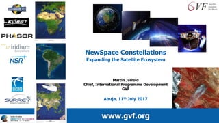 NewSpace Constellations
Expanding the Satellite Ecosystem
Martin Jarrold
Chief, International Programme Development
GVF
Abuja, 11th July 2017
www.gvf.org
 