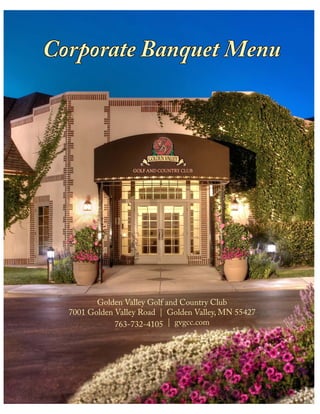 Corporate Banquet Menu




         Golden Valley Golf and Country Club
  7001 Golden Valley Road | Golden Valley, MN 55427
              763-732-4105 | gvgcc.com
 