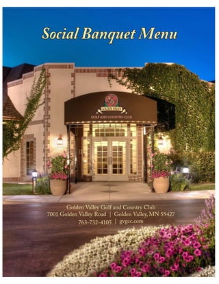 Social Banquet Menu




       Golden Valley Golf and Country Club
7001 Golden Valley Road | Golden Valley, MN 55427
            763-732-4105 | gvgcc.com
 
