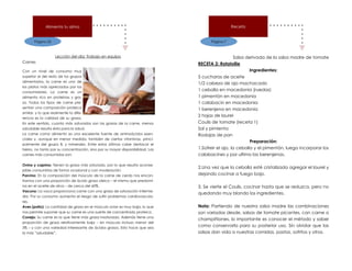 Página 32
Alimenta tu alma
Lección del día: Trabajo en equipo
Carnes
Con un nivel de consumo muy
superior al del resto de los grupos
alimentarios, la carne es uno de
los platos más apreciados por los
consumidores. La carne es un
alimento rico en proteínas y gra-
sa. Todos los tipos de carne pre-
sentan una composición proteica
similar, y lo que realmente la dife-
rencia es la calidad de su grasa.
En este sentido, cuanto más saturadas son las grasas de la carne, menos
saludable resulta ésta para la salud.
La carne como alimento es una excelente fuente de aminoácidos esen-
ciales y, aunque en menor medida, también de ciertas vitaminas, princi-
palmente del grupo B, y minerales. Entre estos últimos cabe destacar el
hierro, no tanto por su concentración, sino por su mayor disponibilidad. Las
carnes más consumidas son:
Ovino y caprino: Tienen la grasa más saturada, por lo que resulta aconse-
jable consumirlas de forma ocasional y con moderación.
Porcino: En la composición del músculo de la carne de cerdo nos encon-
tramos con una proporción de ácido graso oleico – el mismo que predomi-
na en el aceite de oliva – de cerca del 60%.
Vacuno: La vaca proporciona carne con una grasa de saturación interme-
dia. Por su consumo aumenta el riesgo de sufrir problemas cardiovascula-
res.
Aves (pollo): La cantidad de grasa en el músculo aviar es muy baja, lo que
nos permite suponer que su carne es una suerte de concentrado proteico.
Conejo: Su carne es la que tiene más grasa insaturada. Además tiene una
proporción de grasa relativamente baja – en músculo incluso menor del
3% – y con una variedad interesante de ácidos grasos. Esto hace que sea
la más “saludable”.
Página 7
Receta
Salsa derivada de la salsa madre de tomate
RECETA 2: Ratatollie
Ingredientes:
5 cucharas de aceite
1/2 cabeza de ajo machacado
1 cebolla en macedonia (ruedas)
1 pimentón en macedonia
1 calabacín en macedonia
1 berenjena en macedonia
2 hojas de laurel
Coulis de tomate (receta 1)
Sal y pimienta
Rodajas de pan
Preparación:
1.Sofreir el ajo, la cebolla y el pimentón, luego incorporar los
calabacines y por ultimo las berenjenas.
2.Una vez que la cebolla esté cristalizada agregar el laurel y
dejando cocinar a fuego bajo.
3. Se vierte el Coulis, cocinar hasta que se reduzca, pero no
quedando muy blando los ingredientes.
Nota: Partiendo de nuestra salsa madre las combinaciones
son variadas desde, salsas de tomate picantes, con carne o
champiñiones, lo importante es conocer el método y saber
como conservarla para su posterior uso. Sin olvidar que las
salsas dan vida a nuestras comidas, pastas, sofritos y otros.
 