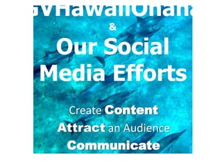 GVHawaiiOhana
          &

  Our Social
 Media Efforts
   Create Content
  Attract an Audience
   Communicate
 