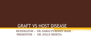 GRAFT VS HOST DISEASE
MODERATOR – DR. SAROJ PUROHIT MAM
PRESENTER - DR. JOLLY MERTIA
 