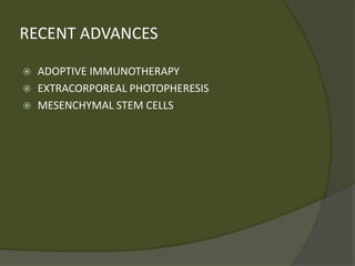 RECENT ADVANCES
 ADOPTIVE IMMUNOTHERAPY
 EXTRACORPOREAL PHOTOPHERESIS
 MESENCHYMAL STEM CELLS
 
