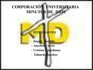 CORPORACIÓN UNIVERSITARIA
MINUTOS DE DIOS
• INTEGRANTES
:
•
•
•
•
Daniel Gordillo
Anyelow Cortes
Cristian Castellanos
Eduardo Sanchez
 