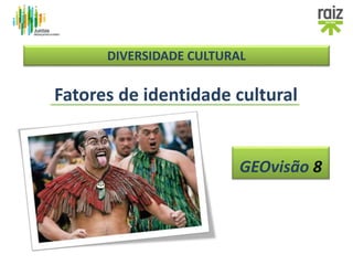 Fatores de identidade cultural
GEOvisão 8
DIVERSIDADE CULTURAL
 