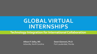 GLOBAL VIRTUAL
INTERNSHIPS
Technology Integration for International Collaboration
Allison P. Selby, MS
Asheville, North Carolina

Dawn Giannoni, Ph.D
Fort Lauderdale, Florida

 