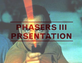 PHASERS III
PRSENTATION
 