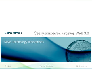 Český příspěvek k rozvoji Web 3.0




March 2009      Proprietary & Confidential   © 2009 Newstin a.s.
 