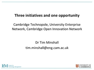 Three initiatives and one opportunity Cambridge Technopole, University Enterprise Network, Cambridge Open Innovation Network Dr Tim Minshall [email_address] 