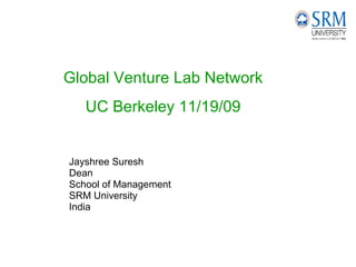 Jayshree Suresh Dean School of Management SRM University India Global Venture Lab Network UC Berkeley 11/19/09 