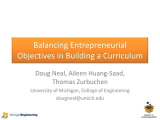 Balancing Entrepreneurial Objectives in Building a Curriculum Doug Neal, Aileen Huang-Saad, Thomas Zurbuchen University of Michigan, College of Engineering dougneal@umich.edu 