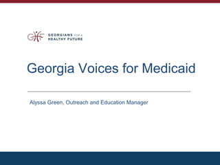Georgia Voices for Medicaid
Alyssa Green, Outreach and Education Manager
 