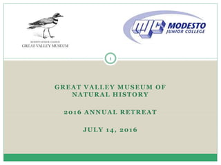 GREAT VALLEY MUSEUM OF
NATURAL HISTORY
2016 ANNUAL RETREAT
JULY 14, 2016
x
1
 